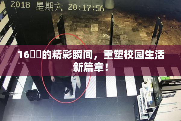 16妺妺的精彩瞬间，重塑校园生活新篇章！