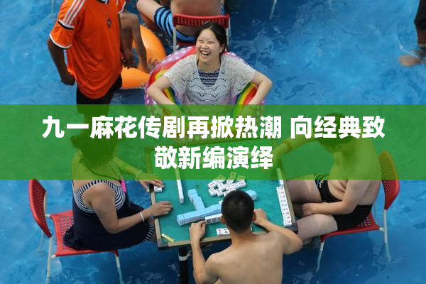 九一麻花传剧再掀热潮 向经典致敬新编演绎