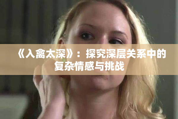 《入禽太深》：探究深层关系中的复杂情感与挑战