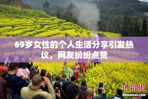 69岁女性的个人生活分享引发热议，网友纷纷点赞