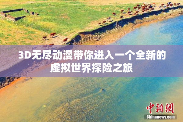 3D无尽动漫带你进入一个全新的虚拟世界探险之旅