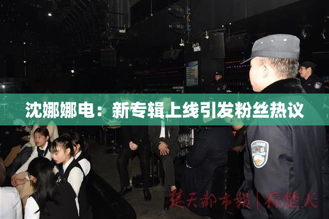 沈娜娜电：新专辑上线引发粉丝热议
