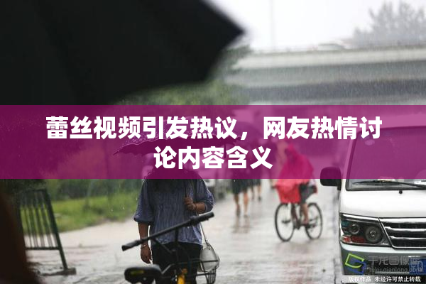 蕾丝视频引发热议，网友热情讨论内容含义