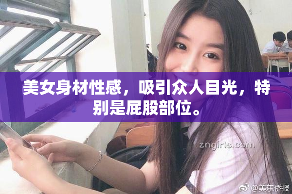美女身材性感，吸引众人目光，特别是屁股部位。