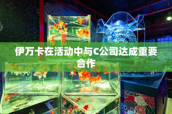 伊万卡在活动中与C公司达成重要合作