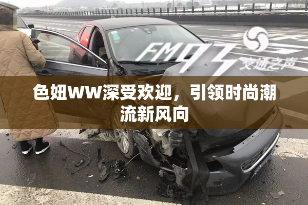 色妞WW深受欢迎，引领时尚潮流新风向