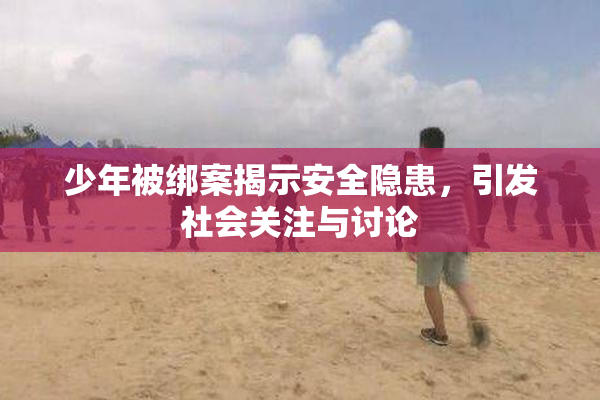 少年被绑案揭示安全隐患，引发社会关注与讨论