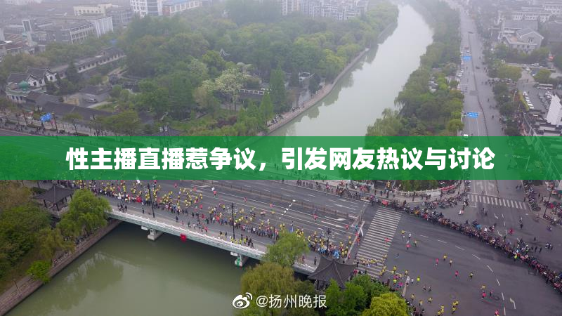性主播直播惹争议，引发网友热议与讨论