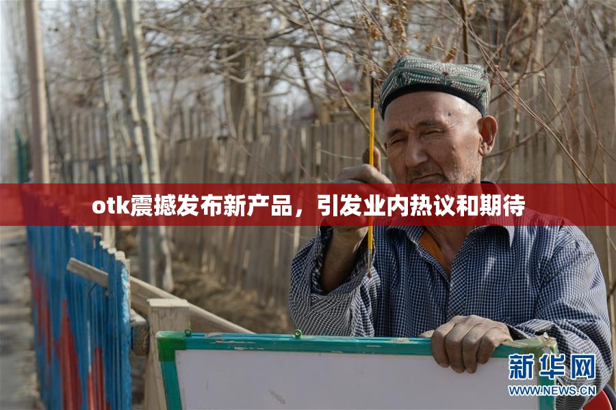 otk震撼发布新产品，引发业内热议和期待