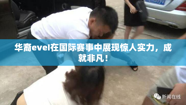 华裔eveI在国际赛事中展现惊人实力，成就非凡！