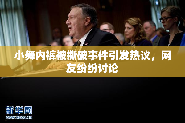 小舞内裤被撕破事件引发热议，网友纷纷讨论