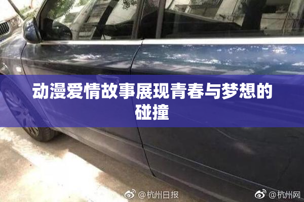 动漫爱情故事展现青春与梦想的碰撞