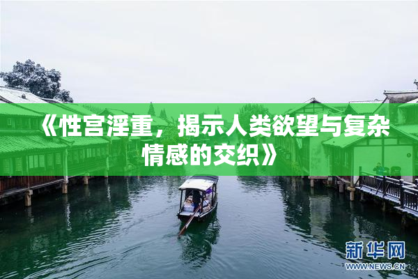 《性宫淫重，揭示人类欲望与复杂情感的交织》