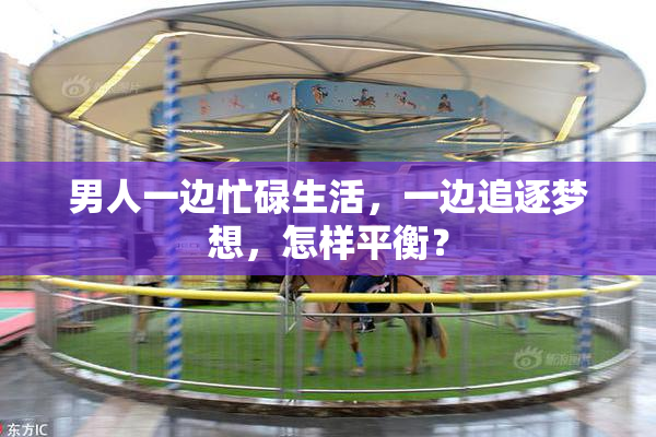男人一边忙碌生活，一边追逐梦想，怎样平衡？
