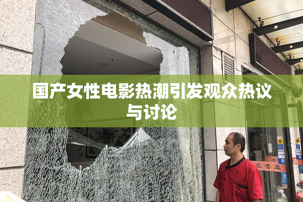 国产女性电影热潮引发观众热议与讨论