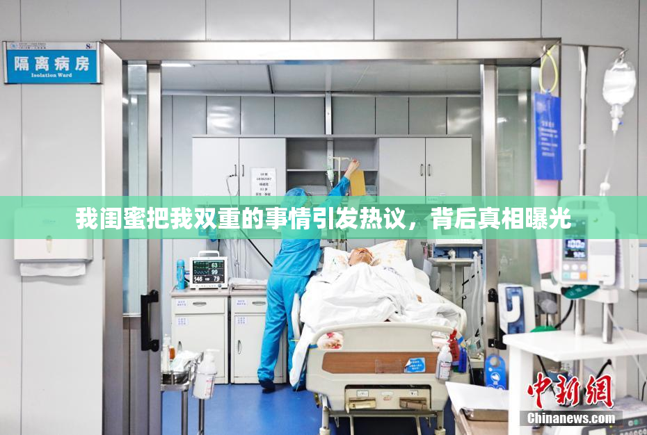 我闺蜜把我双重的事情引发热议，背后真相曝光