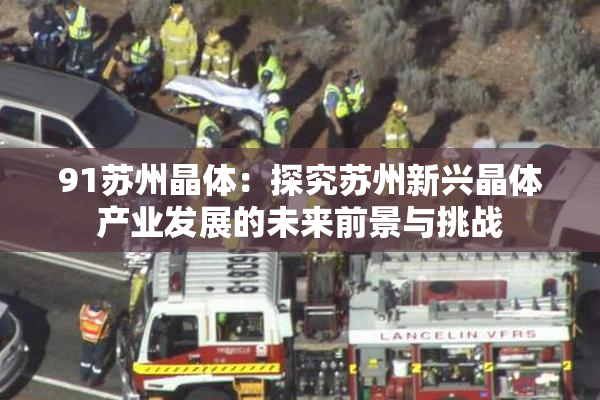 91苏州晶体：探究苏州新兴晶体产业发展的未来前景与挑战