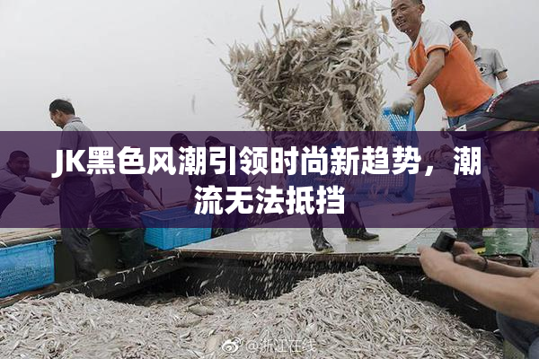 JK黑色风潮引领时尚新趋势，潮流无法抵挡