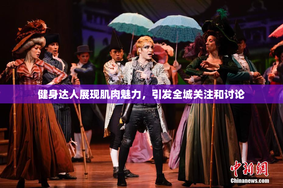 健身达人展现肌肉魅力，引发全城关注和讨论