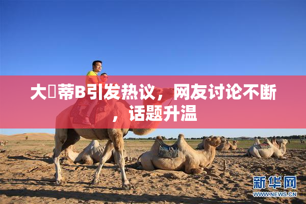 大陰蒂B引发热议，网友讨论不断，话题升温