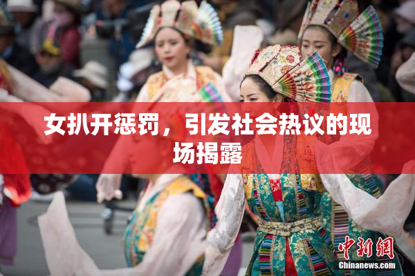 女扒开惩罚，引发社会热议的现场揭露