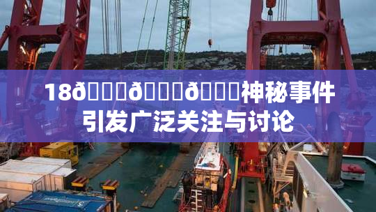 18🔞🍆🍑神秘事件引发广泛关注与讨论