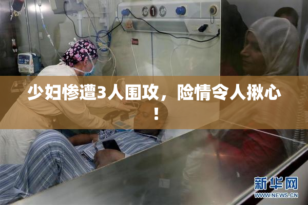 少妇惨遭3人围攻，险情令人揪心！