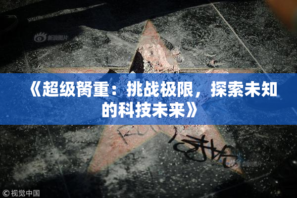 《超级胬重：挑战极限，探索未知的科技未来》