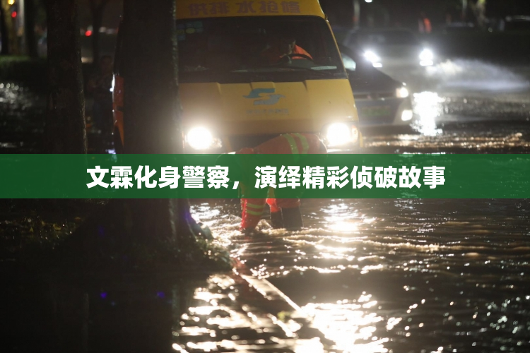 文霖化身警察，演绎精彩侦破故事