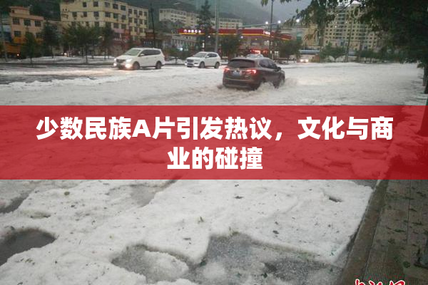 少数民族A片引发热议，文化与商业的碰撞