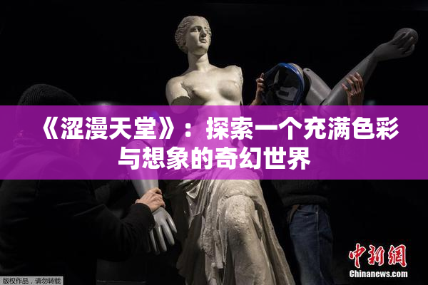 《涩漫天堂》：探索一个充满色彩与想象的奇幻世界