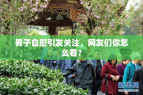 男子自慰引发关注，网友们你怎么看？