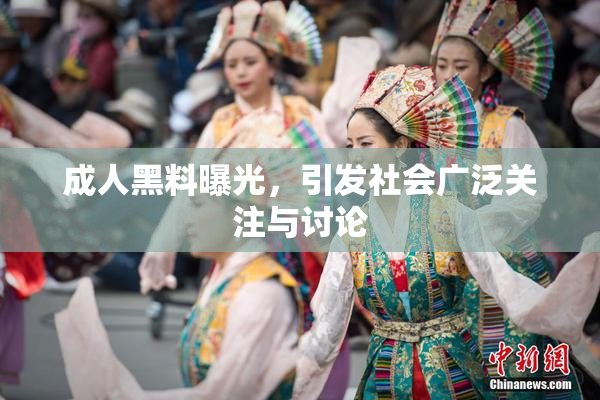 成人黑料曝光，引发社会广泛关注与讨论