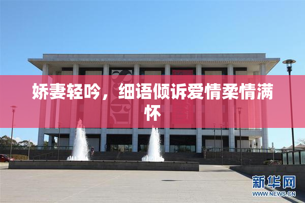 娇妻轻吟，细语倾诉爱情柔情满怀