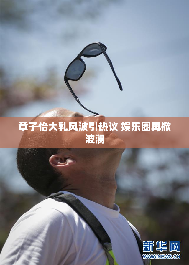 章子怡大乳风波引热议 娱乐圈再掀波澜