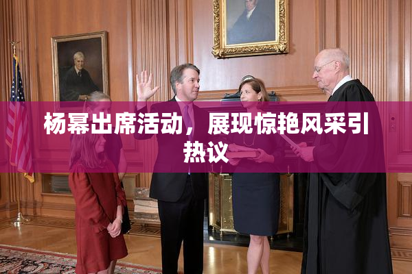 杨幂出席活动，展现惊艳风采引热议