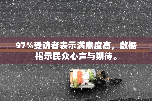 97%受访者表示满意度高，数据揭示民众心声与期待。