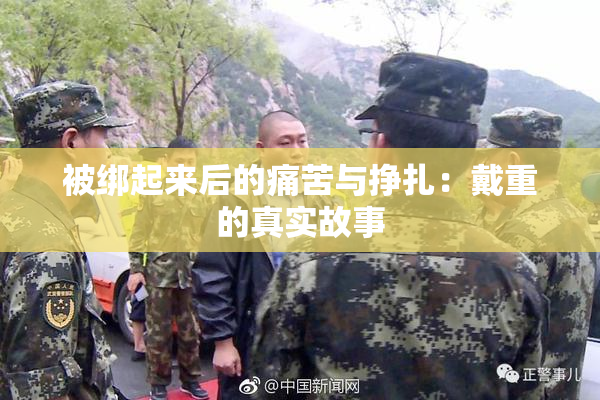 被绑起来后的痛苦与挣扎：戴重的真实故事