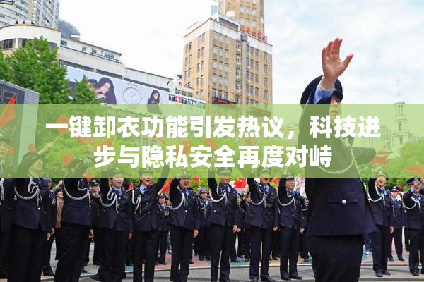 一键卸衣功能引发热议，科技进步与隐私安全再度对峙