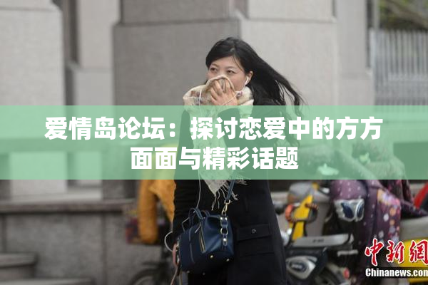 爱情岛论坛：探讨恋爱中的方方面面与精彩话题