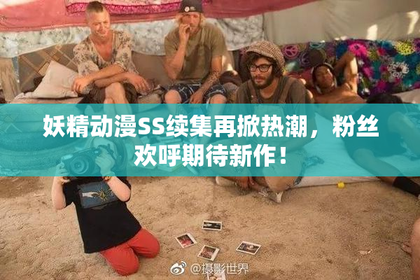 妖精动漫SS续集再掀热潮，粉丝欢呼期待新作！
