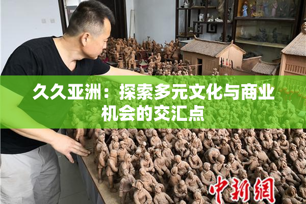 久久亚洲：探索多元文化与商业机会的交汇点