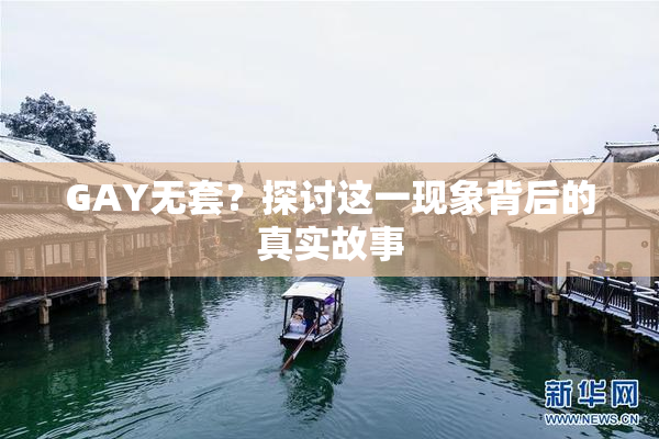 GAY无套？探讨这一现象背后的真实故事
