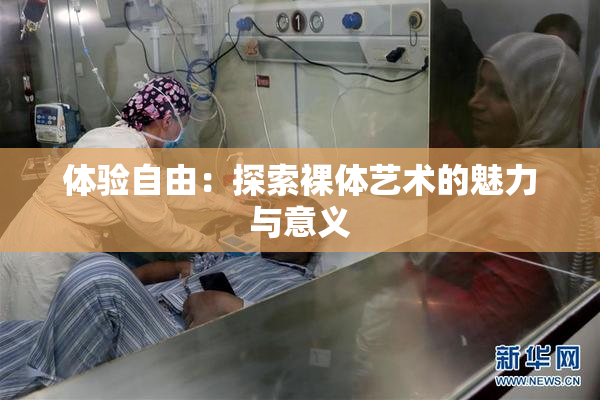 体验自由：探索裸体艺术的魅力与意义