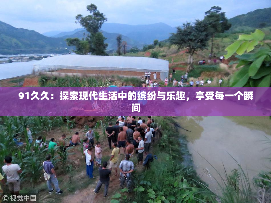 91久久：探索现代生活中的缤纷与乐趣，享受每一个瞬间