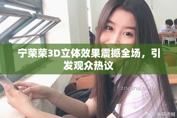 宁荣荣3D立体效果震撼全场，引发观众热议
