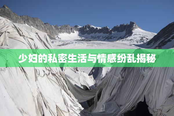少妇的私密生活与情感纷乱揭秘