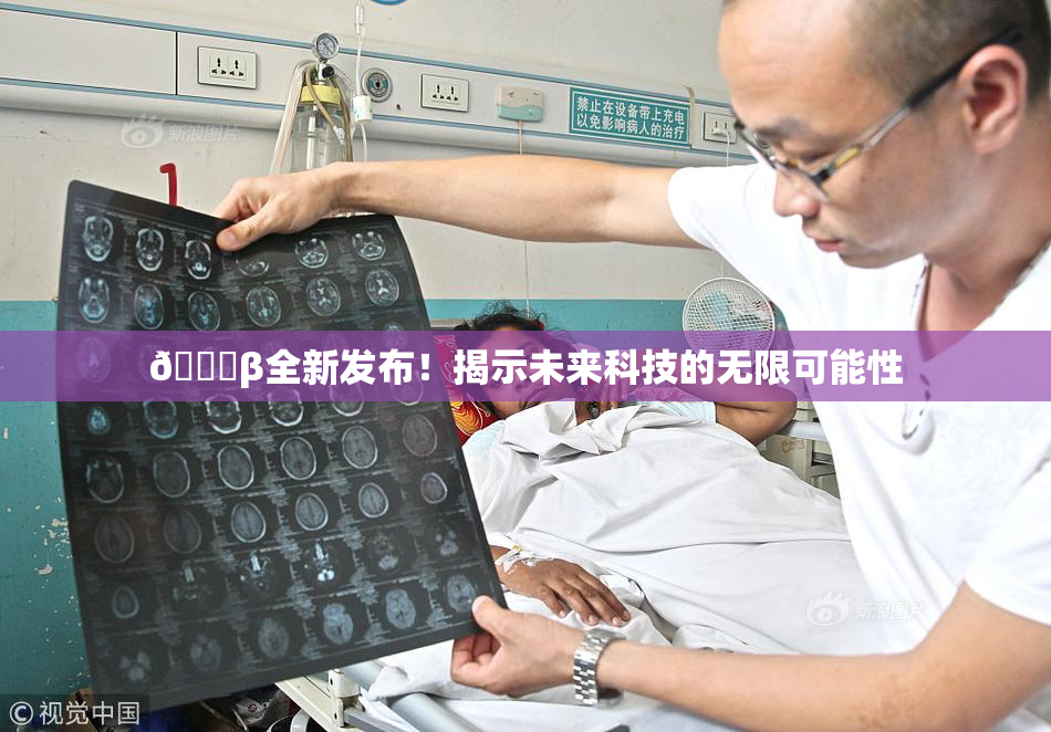 🔞β全新发布！揭示未来科技的无限可能性