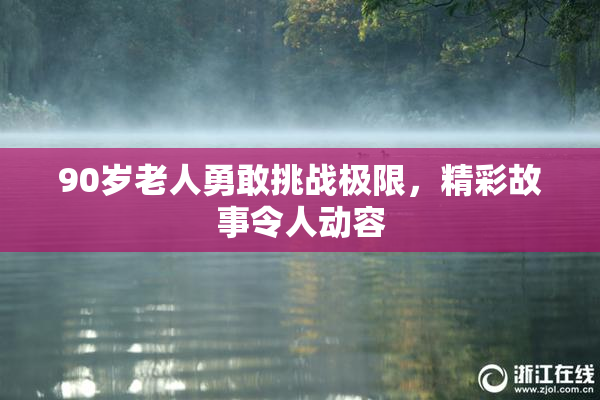 90岁老人勇敢挑战极限，精彩故事令人动容