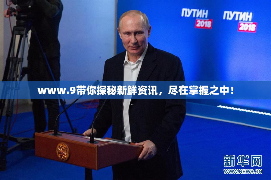 www.9带你探秘新鲜资讯，尽在掌握之中！